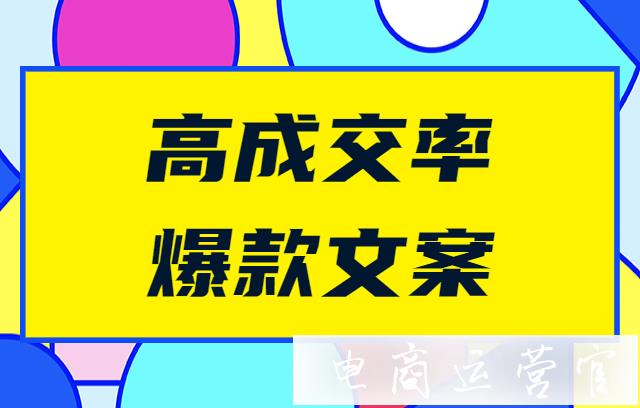 優(yōu)秀的電商文案有哪些特點?如何寫出成交率高的爆款文案?